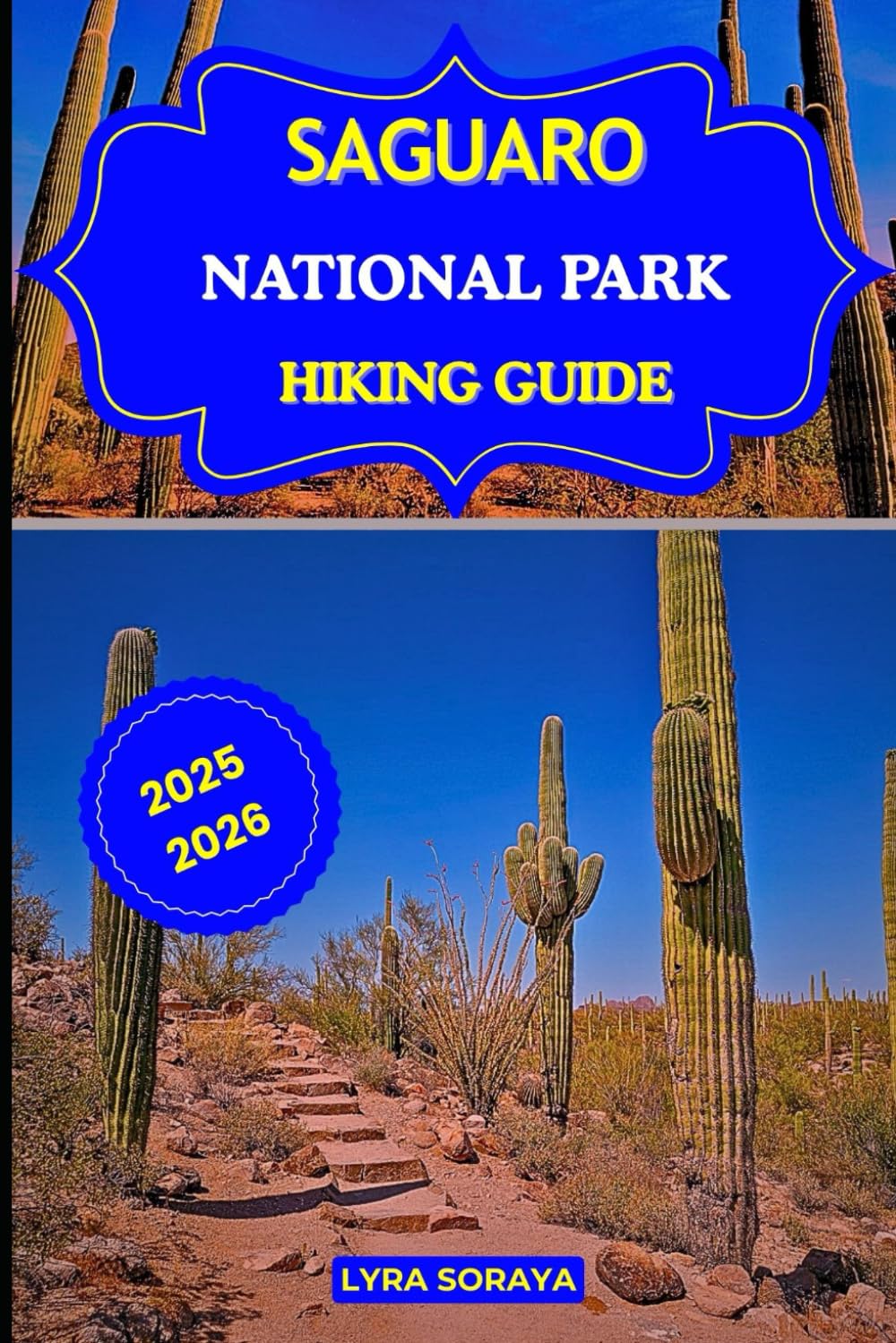 SAGUARO NATIONAL PARK HIKING GUIDE 2025-2026: Hike Arizona’s Majestic Saguaro National Park with Step-by-Step Trail Guidance, Outdoor Essentials, and Unforgettable Desert Views