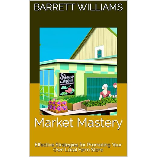 Market Mastery: Effective Strategies for Promoting Your Own Local Farm Store (Harvesting Abundance: Building Your Thriving Farm Store)