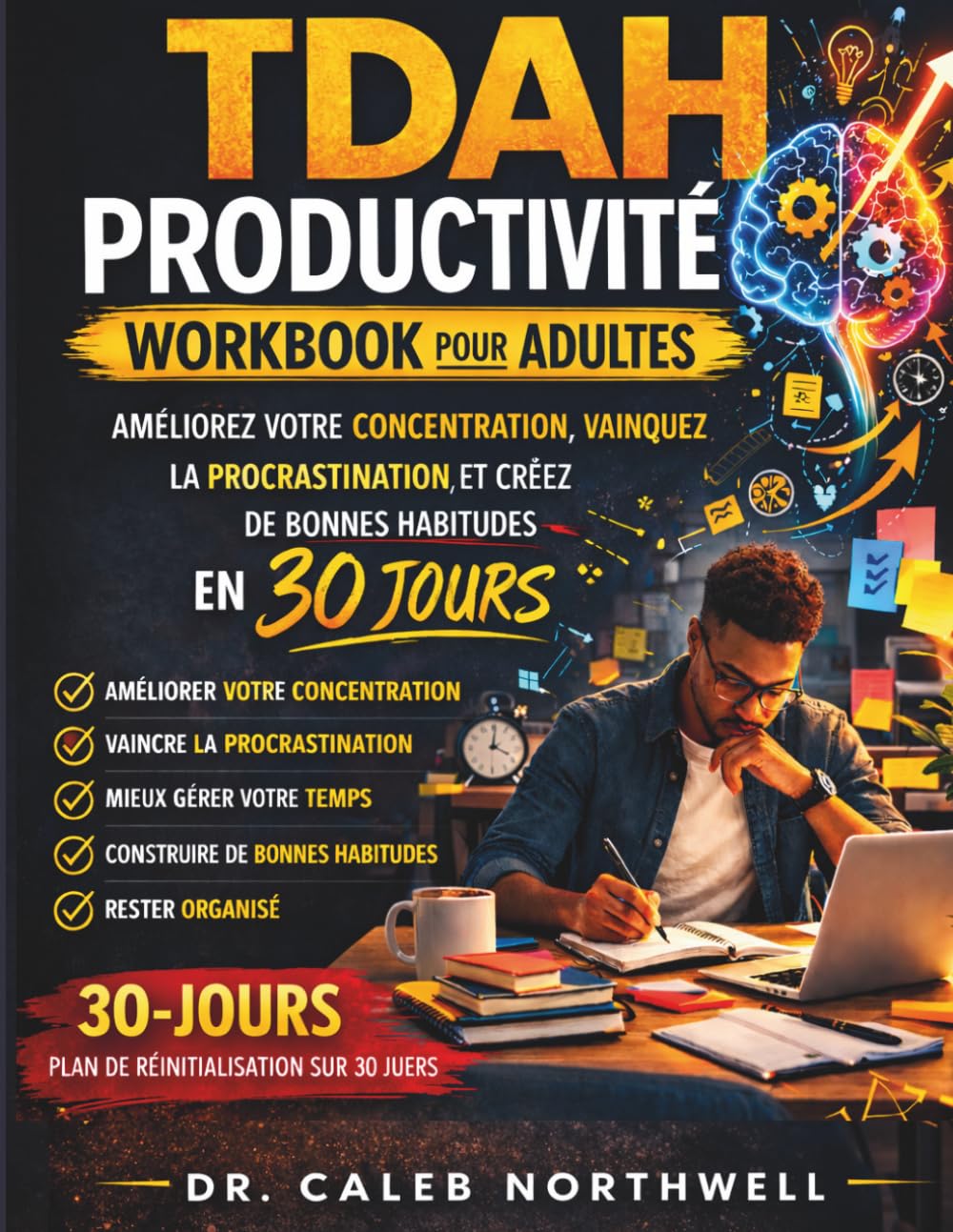 CAHIER D'EXERCICES DE PRODUCTIVITÉ POUR ADULTES ATTEINTS DE TDAH: Maîtrisez votre concentration, battez-vous contre la procrastination et instaurez des habitudes qui changeront votre vie en 30 jours.