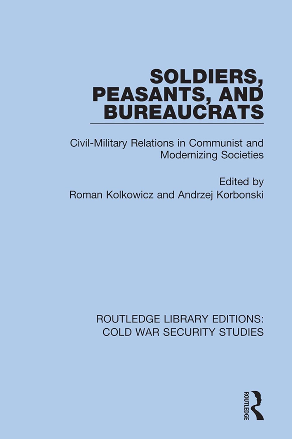 Soldiers, Peasants, and Bureaucrats: Civil-Military Relations in Communist and Modernizing Societies (Routledge Library Editions: Cold War Security Studies Book 46)      1st Edition, Kindle Edition