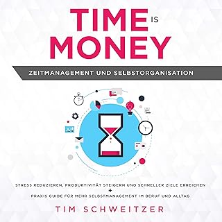 Time is Money: Zeitmanagement und Selbstorganisation [Time Is Money: Time Management and Self-Organization]: Stress reduzieren, Produktivität steigern und schneller Ziele erreichen + Praxis Guide für mehr selbstmanagement im Beruf und Alltag