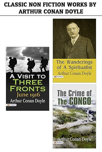 Classic Non Fiction Works by Arthur Conan Doyle : The Crime of the Congo/A Visit to Three Fronts: June 1916/The Wanderings of a Spiritualist by Arthur Conan Doyle
