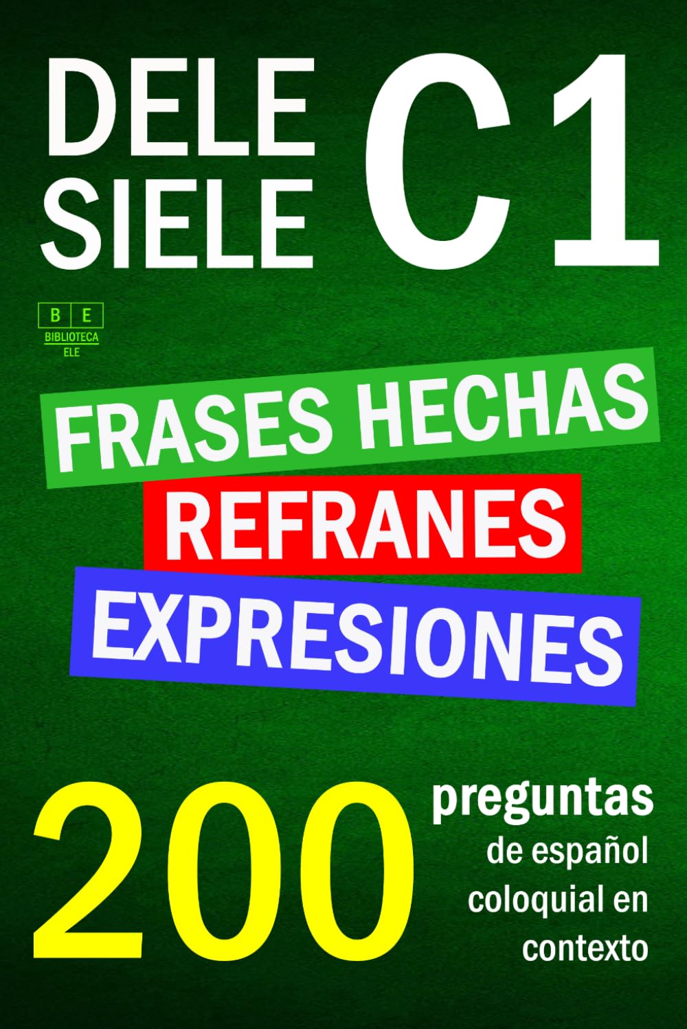 SIELE C1 - DELE C1: refranes, expresiones y frases hechas. 200 preguntas de español coloquial en contexto: nivel avanzado. Soluciones incluidas. (Biblioteca ELE: repaso)