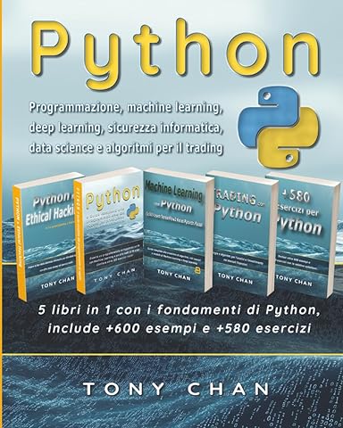 PYTHON, Programmazione, machine learning, deep learning, sicurezza informatica, data science e algoritmi per il trading: 5 libri in 1 con i fondamenti di Python, include +600 esempi e +580 esercizi