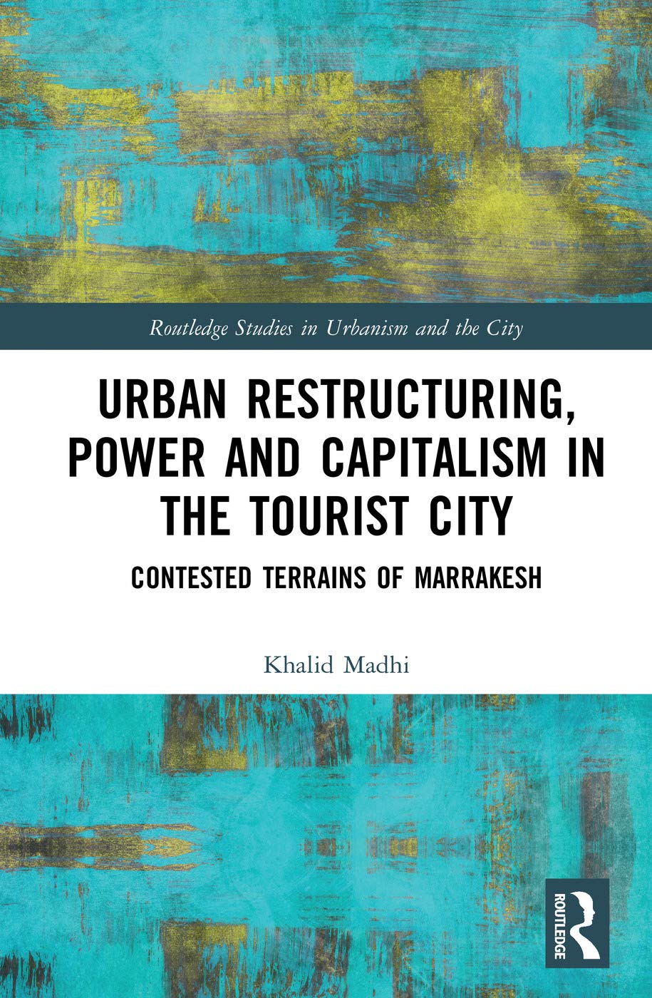 Urban Restructuring, Power and Capitalism in the Tourist City: Contested Terrains of Marrakesh (Routledge Studies in Urbanism and the City)      1st Edition