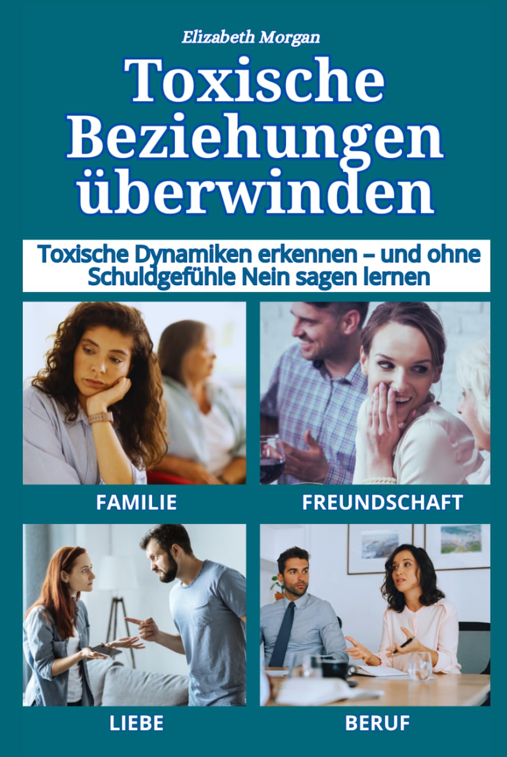 Toxische Beziehungen überwinden: Toxische Dynamiken in Familie, Liebe, Freundschaft, Beruf und digitalen Beziehungen erkennen — und ohne Schuldgefühle Nein sagen lernen