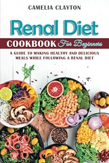 Renal Diet Cookbook for Beginners: A Guide to Making Healthy and Delicious Meals While Following a Renal Diet