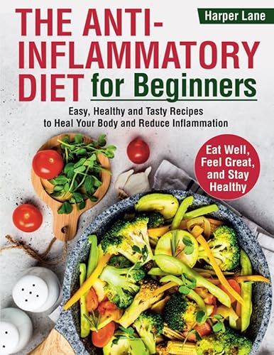 The Anti-Inflammatory Diet for Beginners: Easy, Healthy and Tasty Recipes to Heal Your Body and Reduce Inflammation. Eat Well, Feel Great, and Stay Healthy