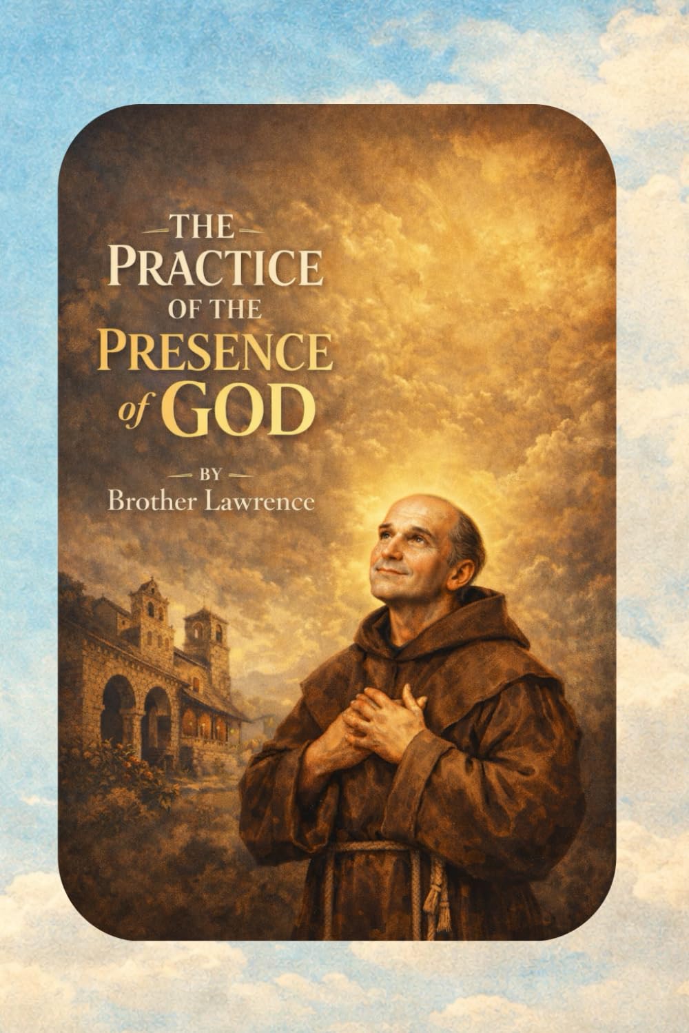 The Practice of the Presence of God: A Timeless Guide to Living in Constant Awareness of God (Illustrated Edition)