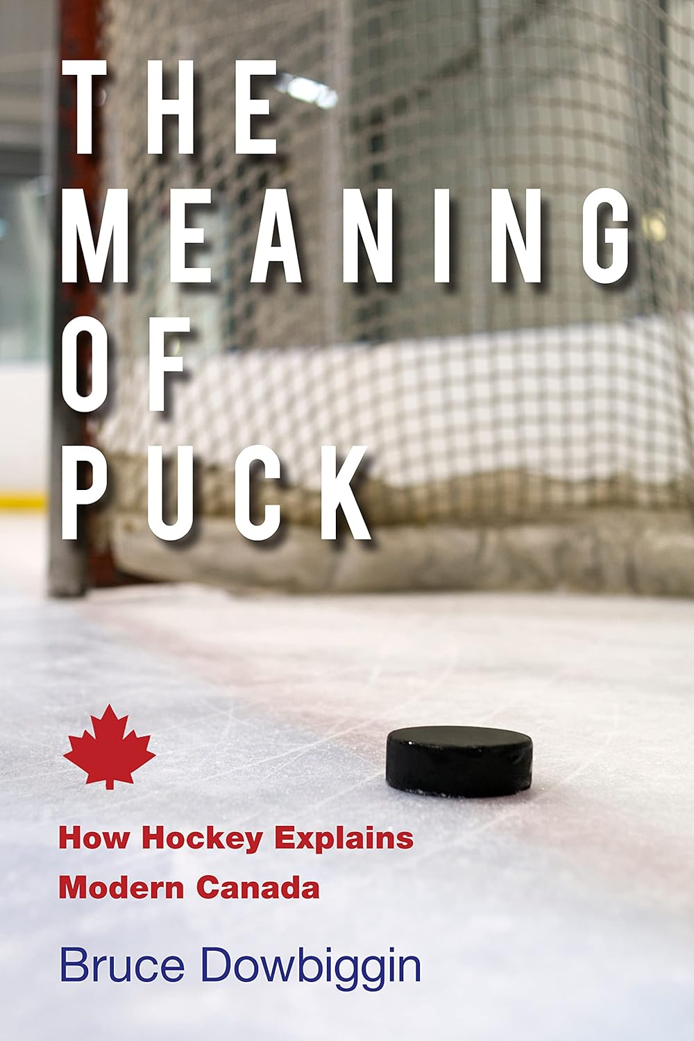The Meaning of Puck How Hockey Explains Modern Canada