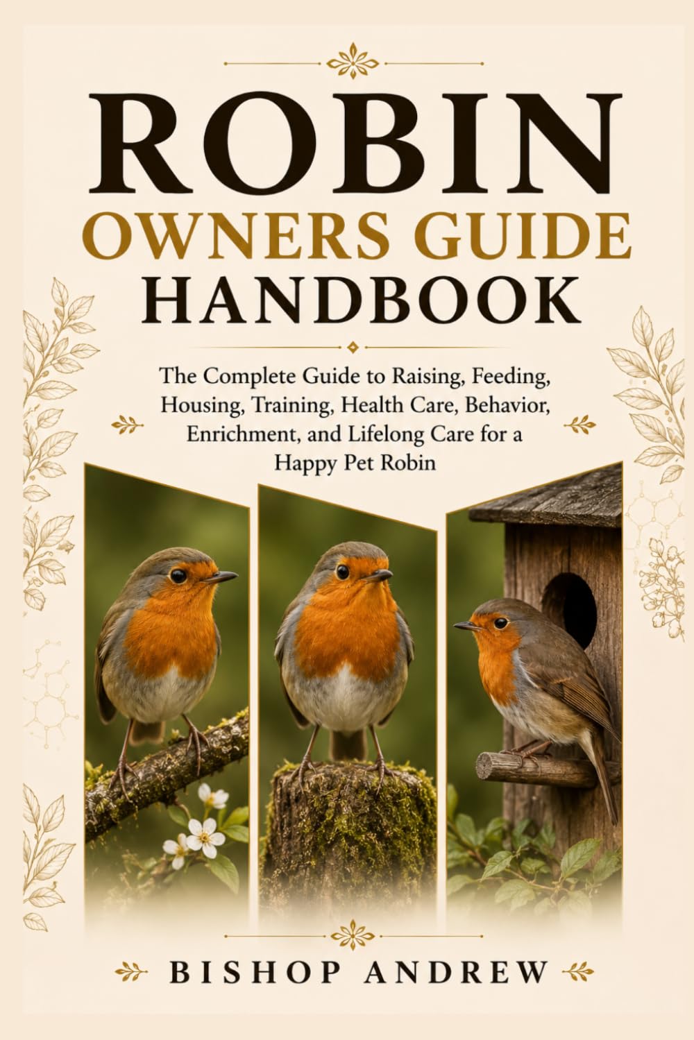 Robin Owners Guide Handbook: The Complete Guide to Raising, Feeding, Housing, Training, Health Care, Behavior, Enrichment, and Lifelong Care for a Happy Pet Robin