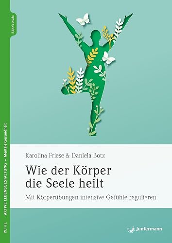 Wie der Körper die Seele heilt: Mit Körperübungen intensive Gefühle regulieren