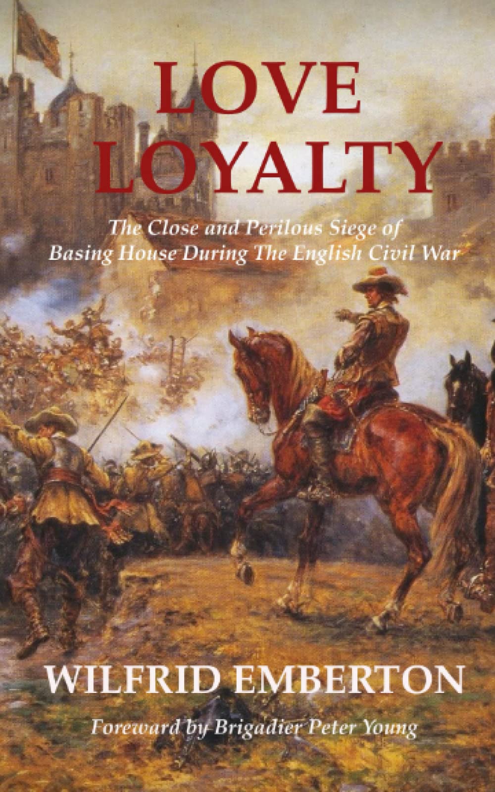 Love Loyalty: The Close And Perilous Siege Of Basing House During The English Civil War