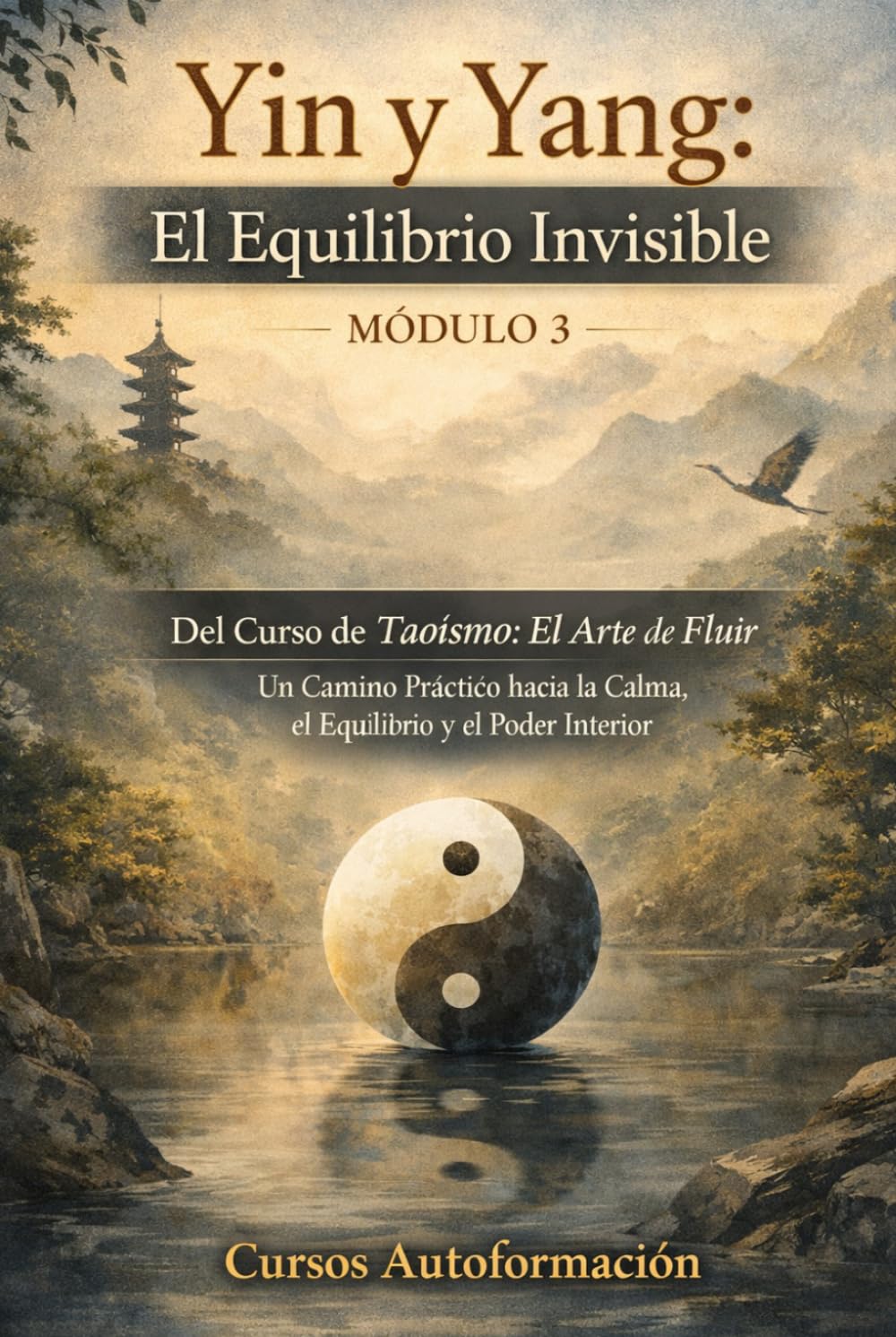 Curso de Taoísmo: El Arte de fluir — Un Camino Práctico hacia la Calma, el Equilibrio y el Poder Interior: MÓDULO - 3: Yin y Yang: El Equilibrio Invisible
