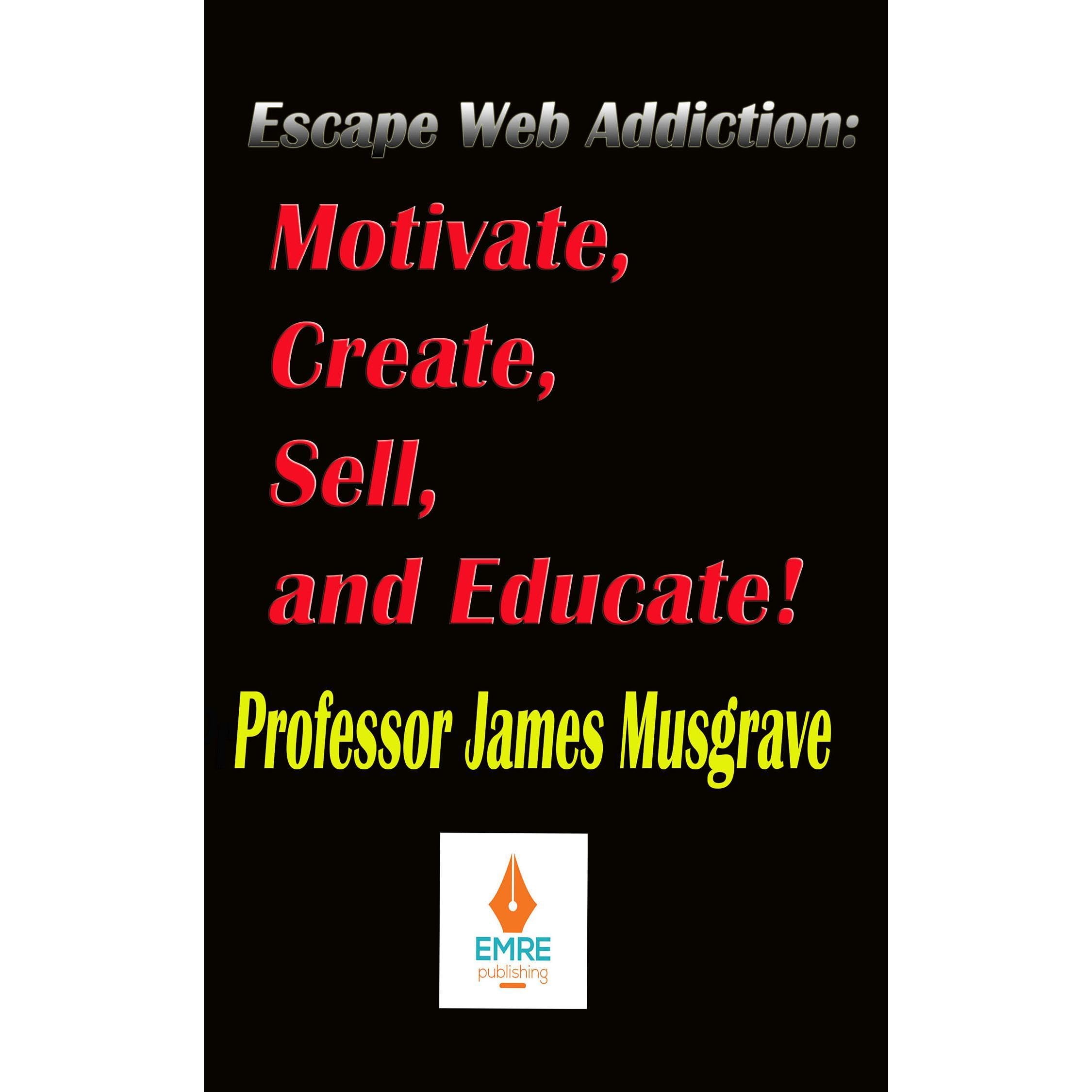 ESCAPE WEB ADDICTION: MOTIVATE, CREATE, SELL, AND EDUCATE