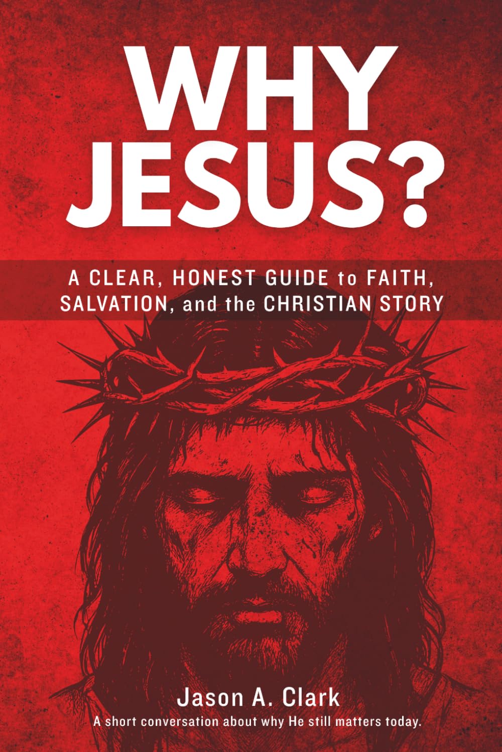 Why Jesus?: A Clear, Honest Guide to Faith, Salvation, and the Christian Story