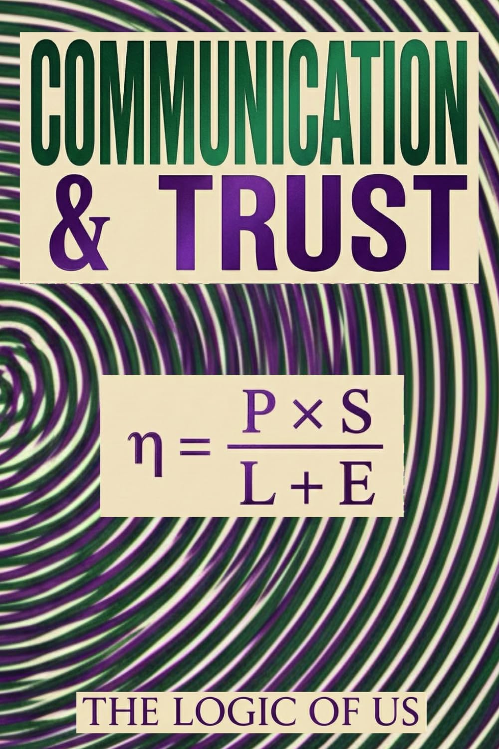 COMMUNICATION & TRUST: Marriage & Relationship Communication: How to End the Escalation Spiral, Stop the Arguments, and Restore Trust Without More "Talking It Out. (THE LOGIC OF US)