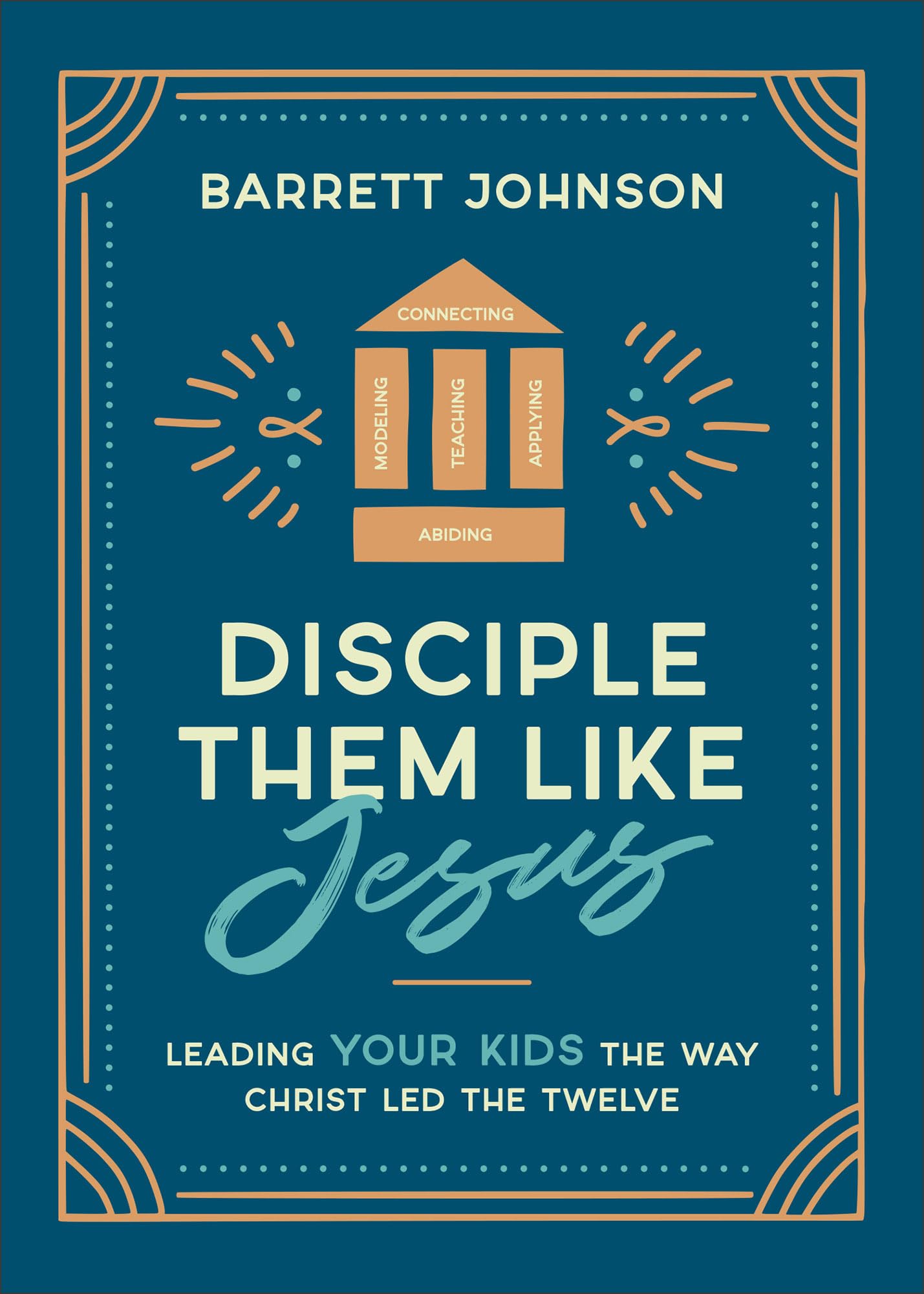 Disciple Them like Jesus: Leading Your Kids the Way Christ Led the Twelve--A Parent's Practical & Biblical Guide to Nurturing Lasting Faith in Your Children
