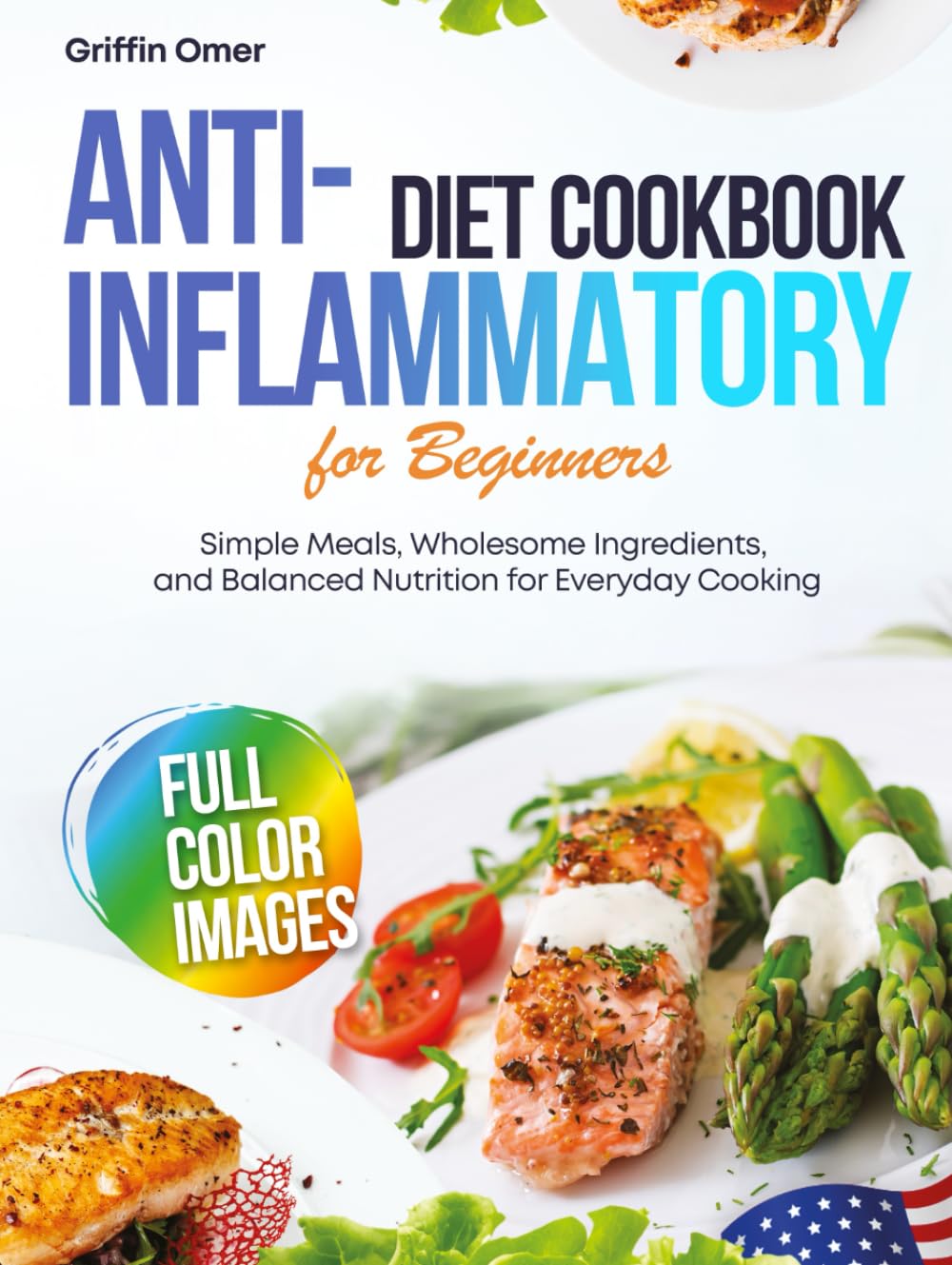 Anti-Inflammatory Diet Cookbook for Beginners: Simple Meals, Wholesome Ingredients, and Balanced Nutrition for Everyday Cooking
