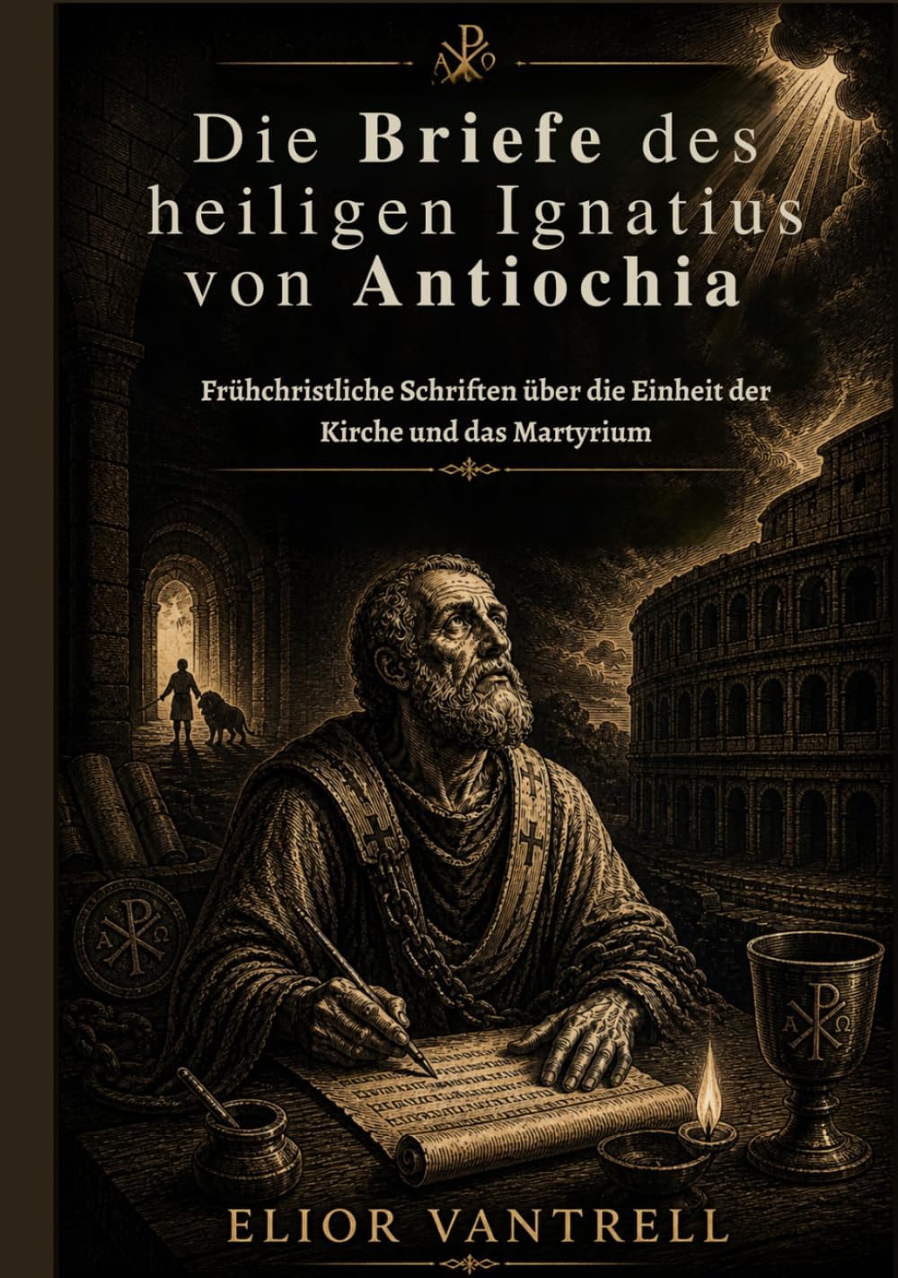 Die Briefe des heiligen Ignatius von Antiochia: Frühchristliche Schriften über die Einheit der Kirche und das Martyrium