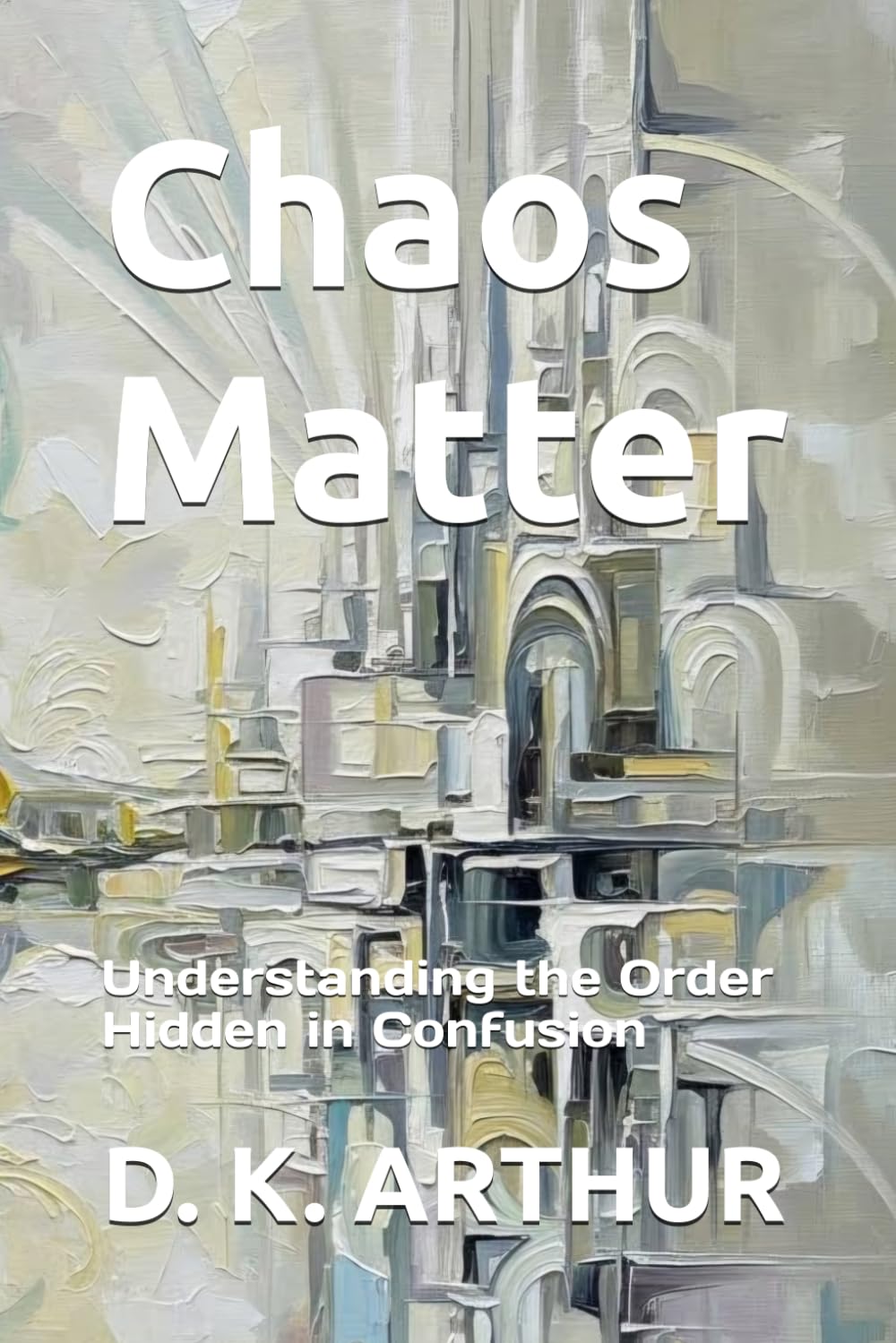 Chaos Matter: Understanding the Order Hidden in Confusion (The Structure of Clarity)