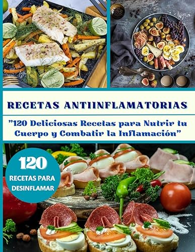 RECETAS ANTIINFLAMATORIAS: "120 Deliciosas Recetas para Nutrir tu Cuerpo y Combatir la Inflamación"