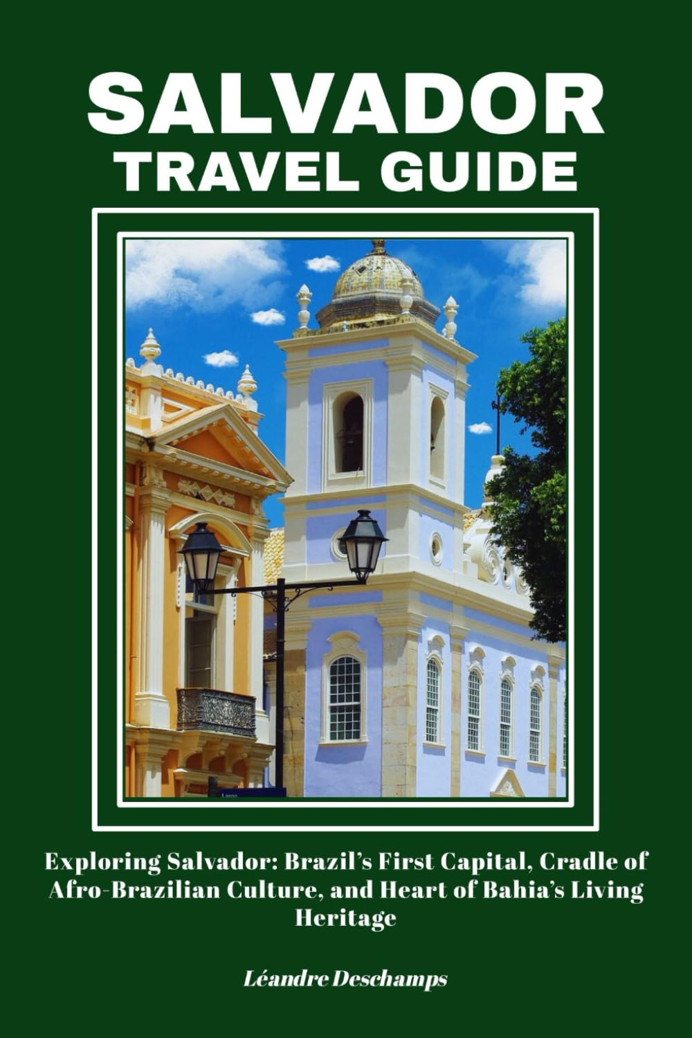 SALVADOR TRAVEL GUIDE: Exploring Salvador: Brazil’s First Capital, Cradle of Afro-Brazilian Culture, and Heart of Bahia’s Living Heritage