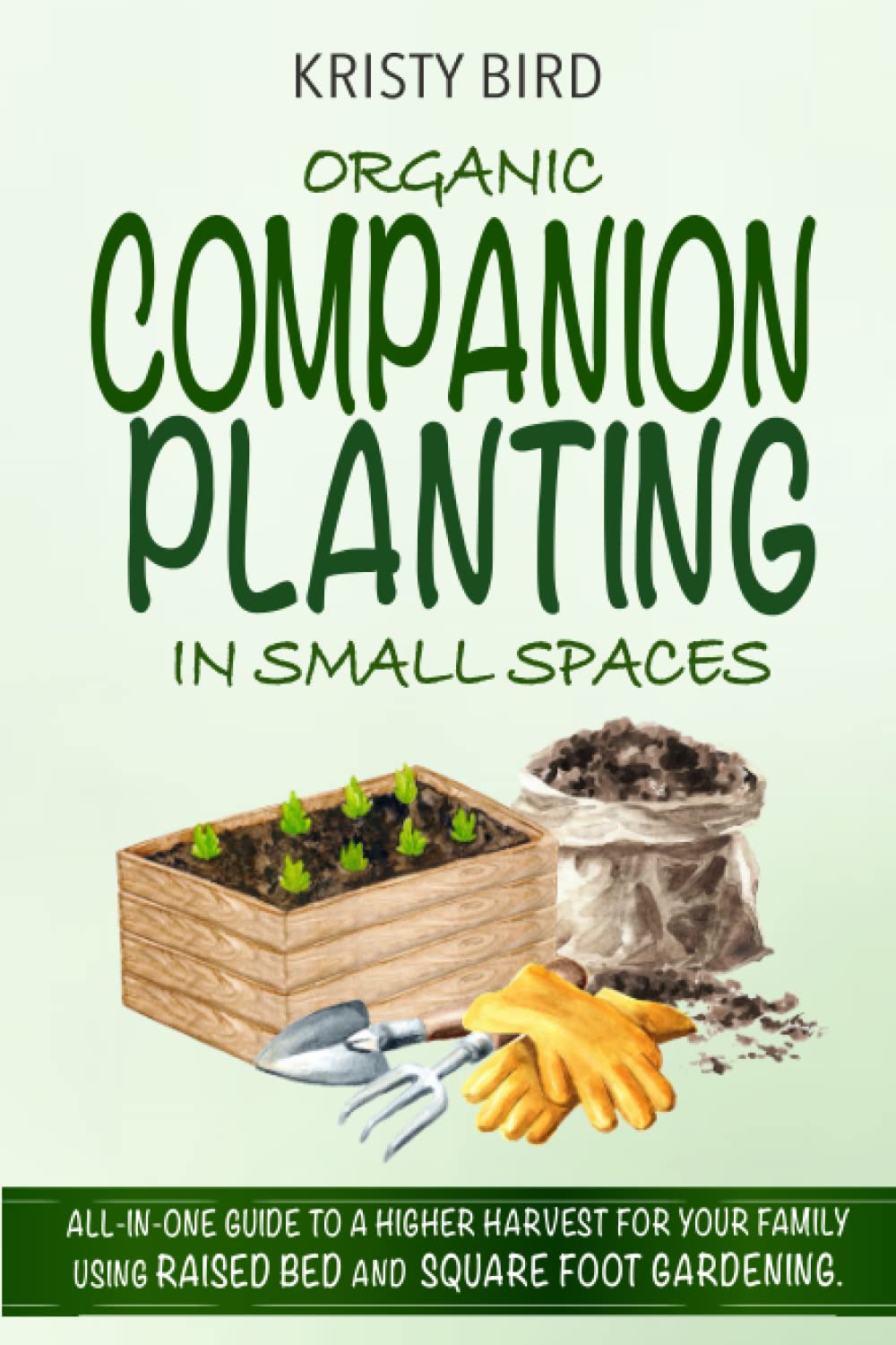 Organic Companion Planting in Small Spaces: All-In-One Guide to a Higher Harvest for Your Family Using Raised Bed Square Foot Gardening.