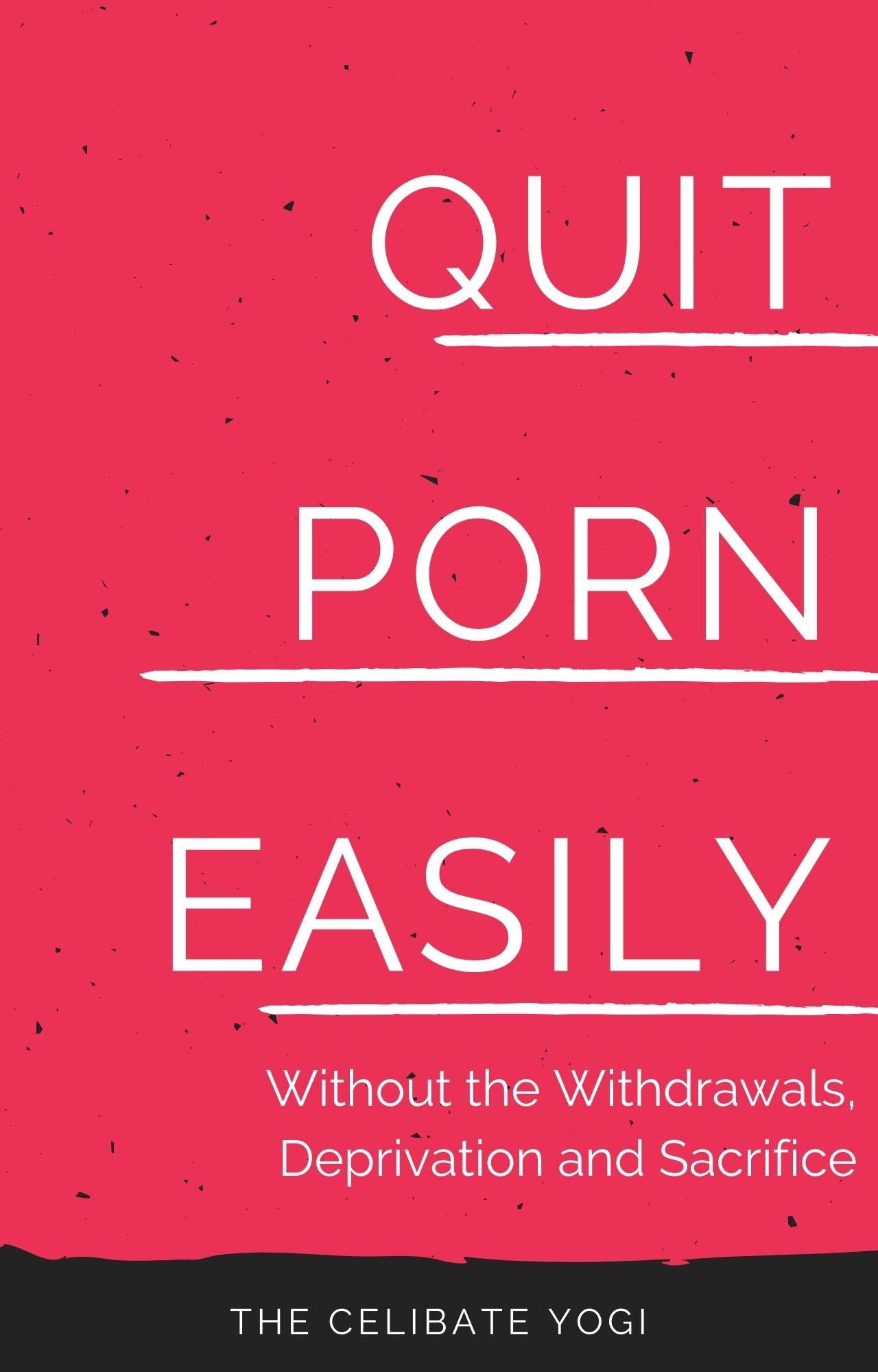Quit Porn Easily: Beat the Addiction Forever—Without the Cold Showers, Withdrawal Symptoms, Deprivation and Sacrifice