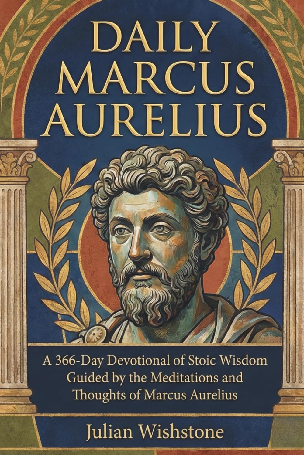 Daily Marcus Aurelius: A 366-Day Devotional of Stoic Wisdom Guided by the Meditations and Thoughts of Marcus Aurelius