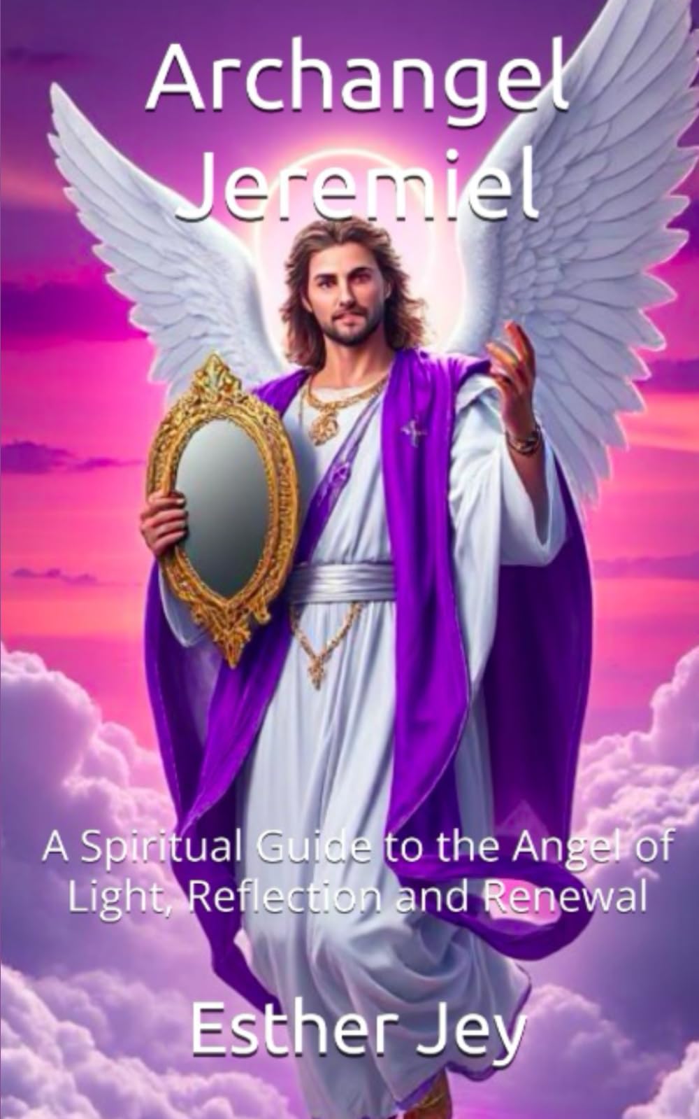 Archangel Jeremiel: A Spiritual Guide to the Angel of Light, Reflection and Renewal (The Archangels)