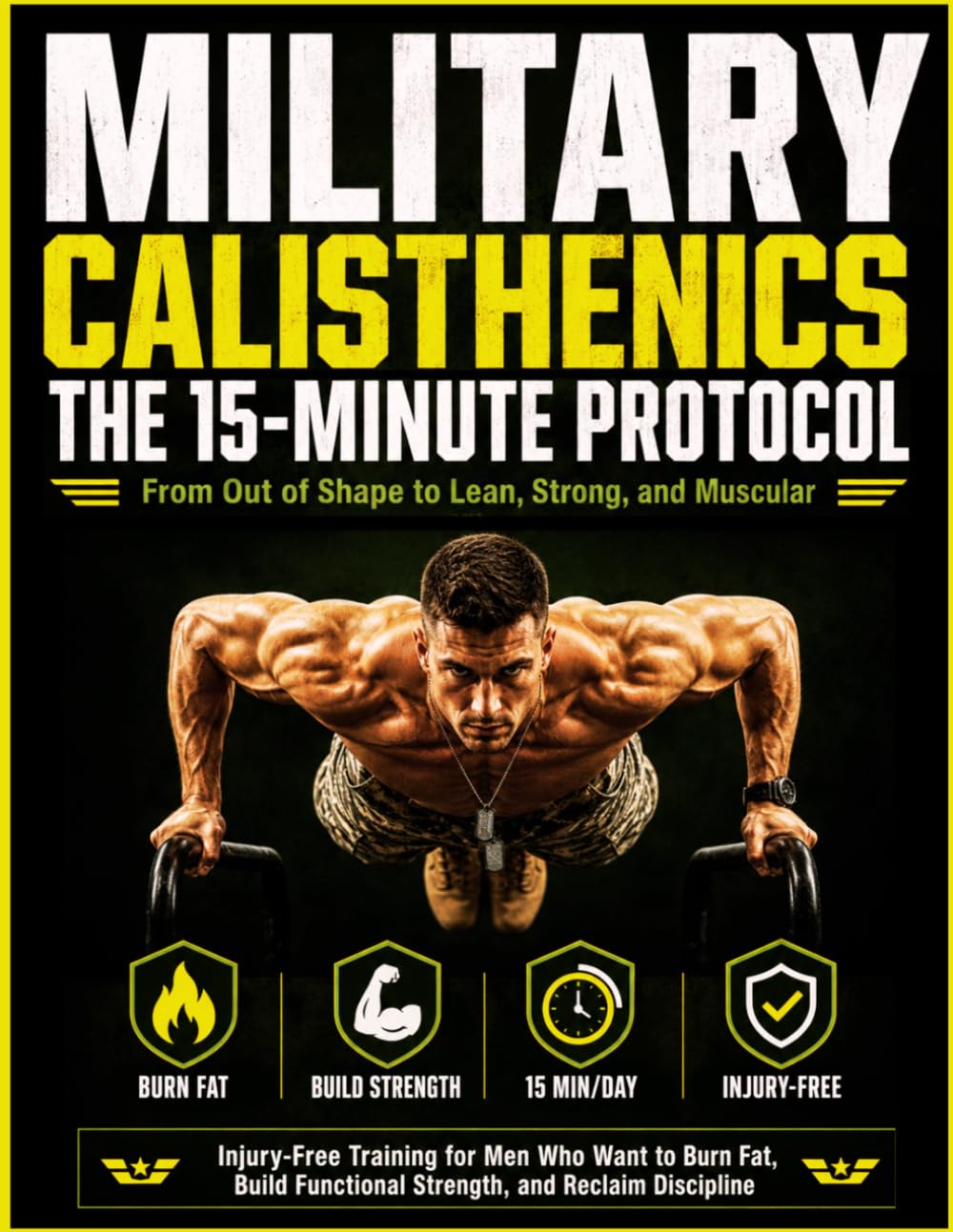 MILITARY CALISTHENICS: THE 15-MINUTE PROTOCOL: From Out of Shape to Lean, Strong, and Muscular Injury-Free Training for Men Who Want to Burn Fat, Build Functional Strength, and Reclaim Discipline