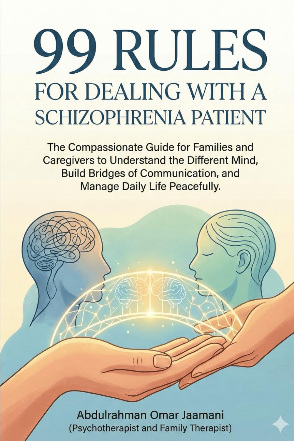 99 Rules for Dealing with a Schizophrenia Patient: The Compassionate Guide for Families and Caregivers to Understand the Different Mind, Build Communication Bridges, and Manage Daily Life with Peace.