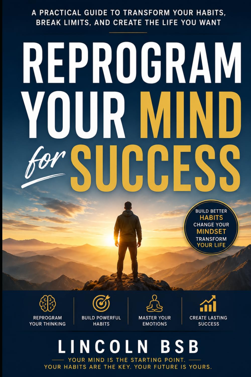 Reprogram Your Mind for Success: A Practical Guide to Transform Your Habits, Break Limits, and Create the Life You Want