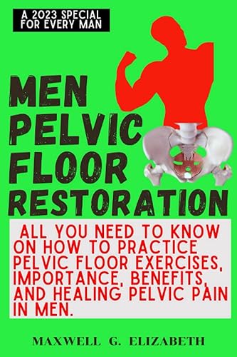 MEN PELVIC FLOOR EXERCISE: All you need to know on How to Practice pelvic floor Exercises, importance, benefits, And Healing Pelvic Pain in menlizabeth G. Maxwell