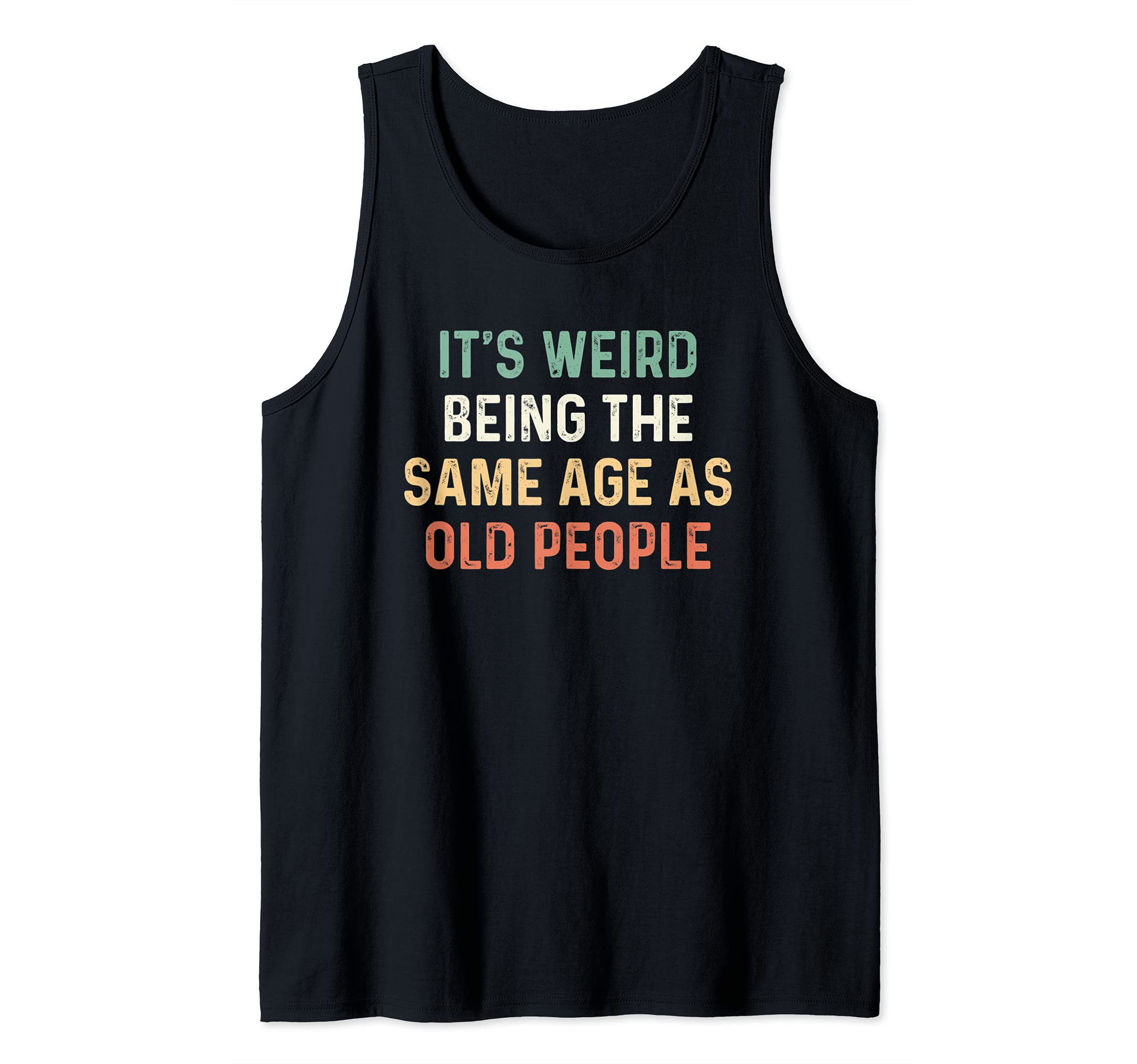 Its Weird Being The Same Age As Old People ShirtsIts Weird Being The Same Age As Old People Tank Top