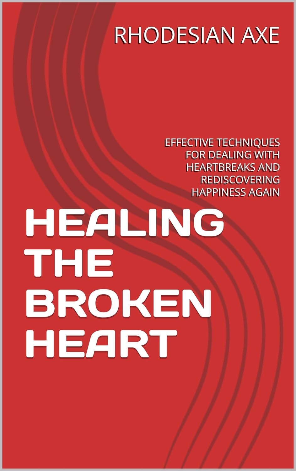HEALING THE BROKEN HEART : EFFECTIVE TECHNIQUES FOR DEALING WITH HEARTBREAKS AND REDISCOVERING HAPPINESS AGAIN