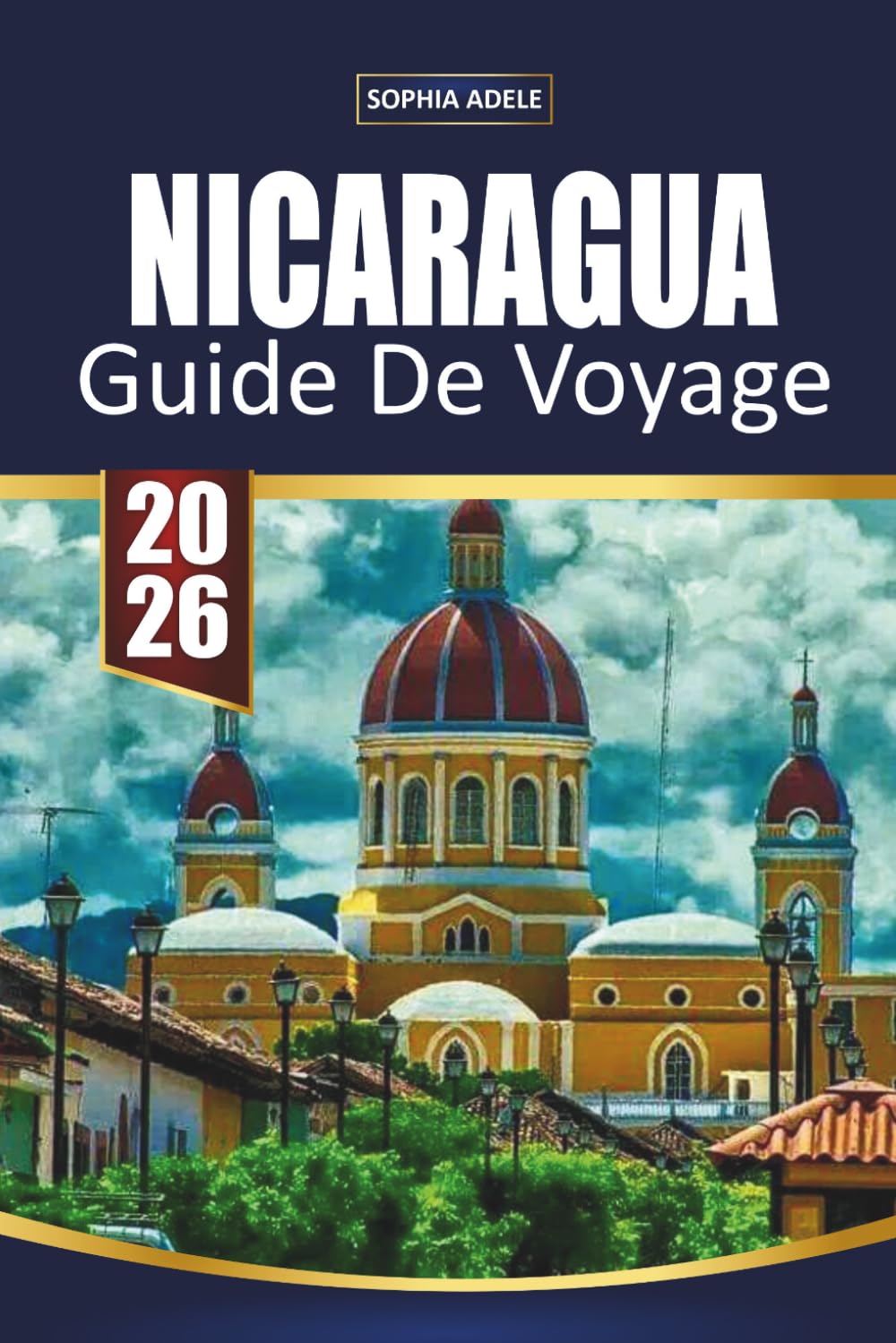 GUIDE DE VOYAGE NICARAGUA 2026: Aventures volcaniques, villes coloniales, plages du Pacifique, villes surf et itinéraires faciles pour explorer la perle cachée de l'Amérique centrale