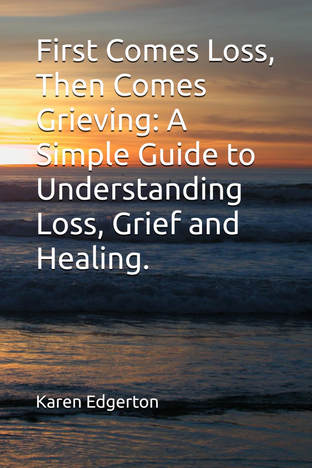First Comes Loss, Then Comes Grieving: A Simple Guide to Understanding Loss, Grief and Healing.