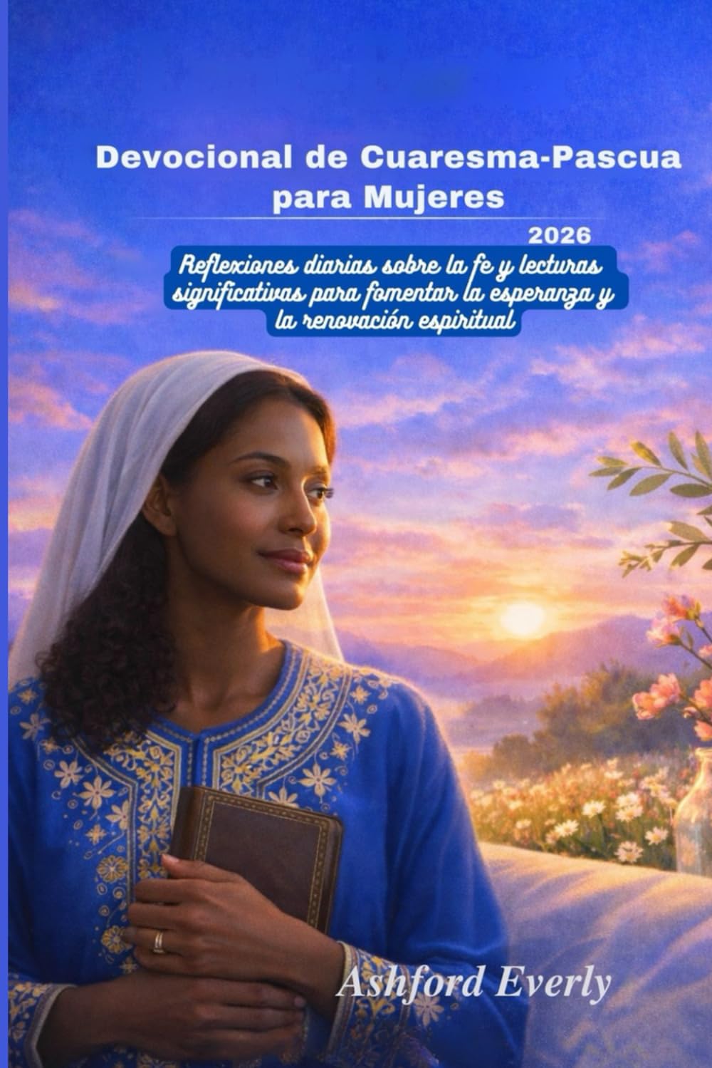 Devocional de Cuaresma-Pascua para Mujeres 2026: Reflexiones diarias sobre la fe y lecturas significativas para fomentar la esperanza y la renovación espiritual