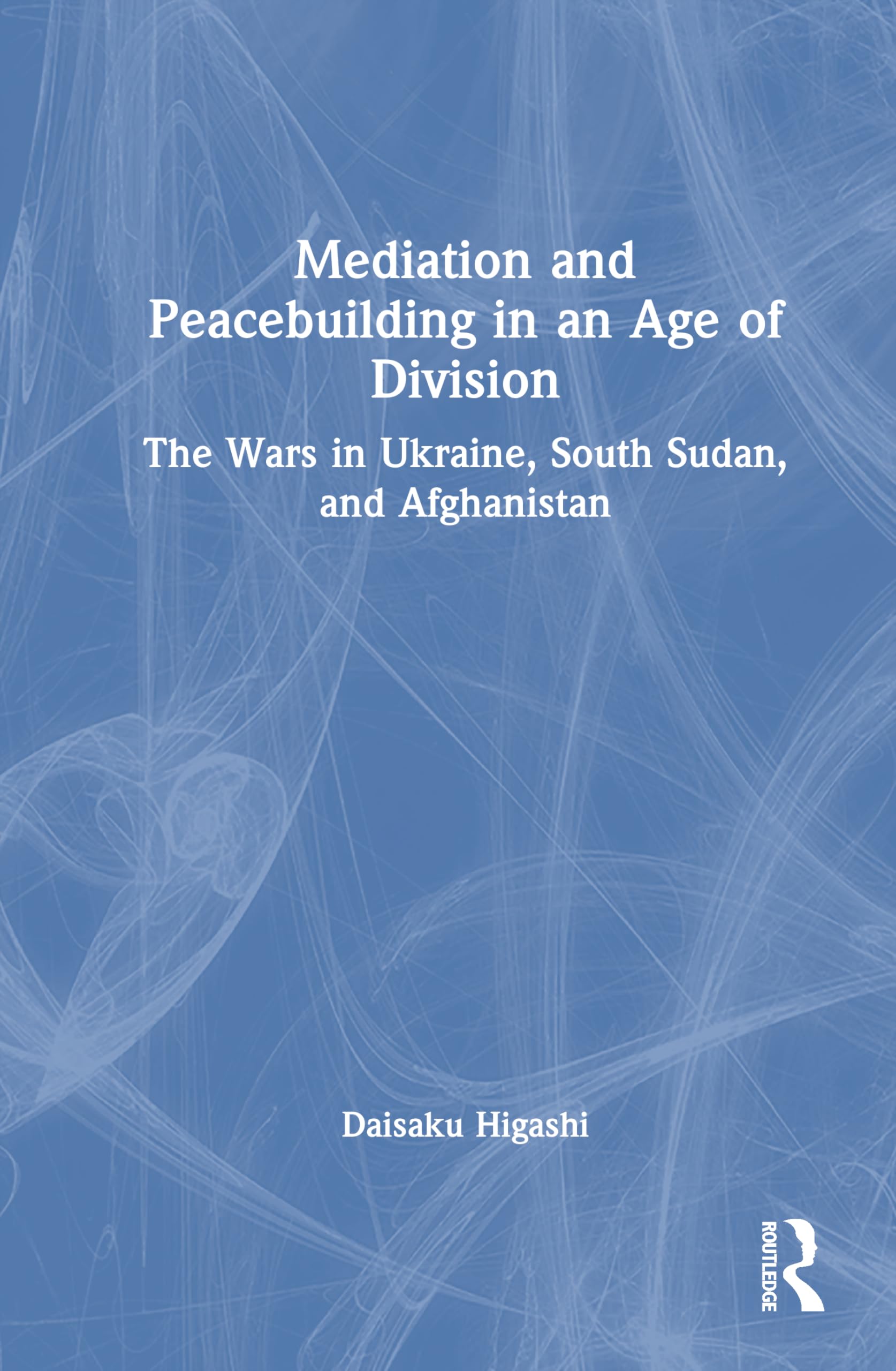 Mediation and Peacebuilding in an Age of Division: The Wars in Ukraine, South Sudan, and Afghanistan