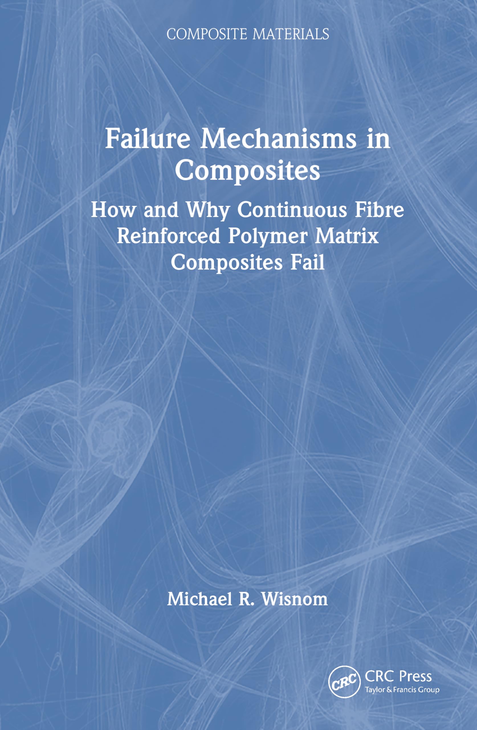Failure Mechanisms in Composites: How and Why Continuous Fibre Reinforced Polymer Matrix Composites Fail (Composite Materials)