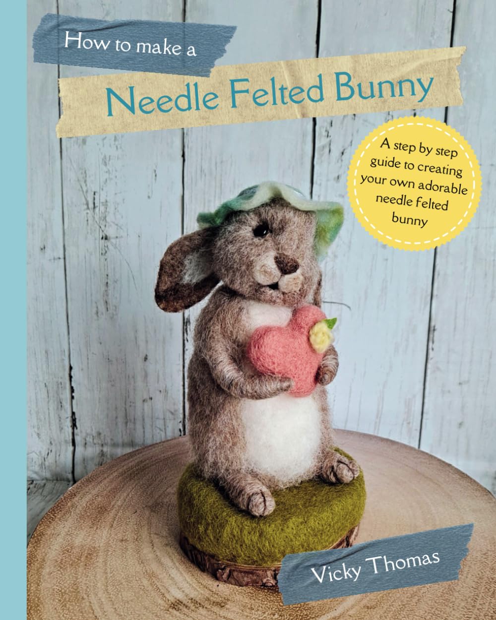 How to make a Needle Felted Bunny: A 35 page step by step guide with over 200 colour photos (How to make Needle Felted Characters)