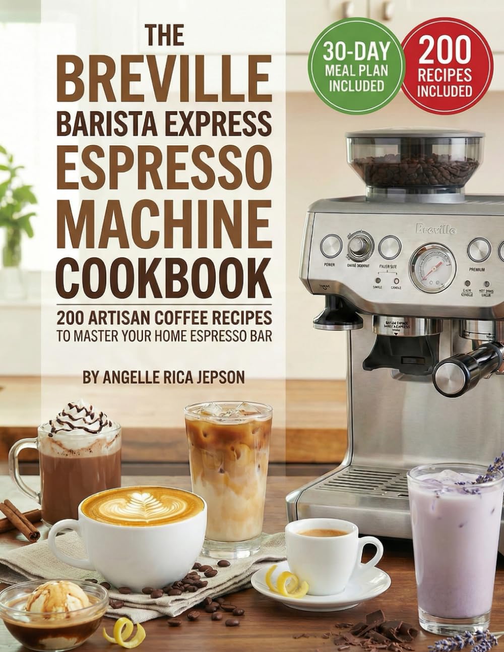 The Breville Barista Express Espresso Machine Cookbook: 200 Artisan Coffee Recipes to Master Your Home Espresso Bar