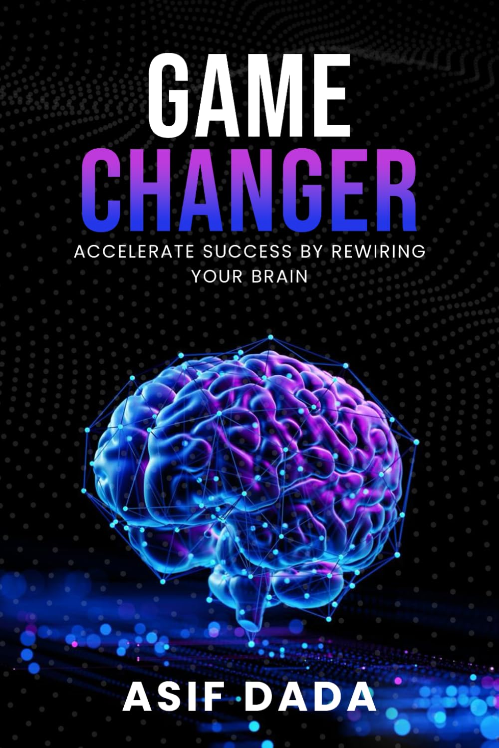 Game Changer: Accelerate Success by Rewiring Your Brain