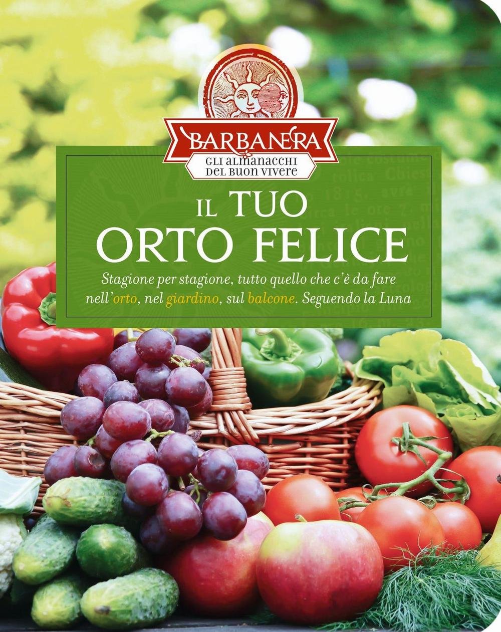 Il tuo orto felice. Stagione per stagione, tutto quello che c'è da sapere nell'orto, nel giardino, sul balcone. Seguendo la luna