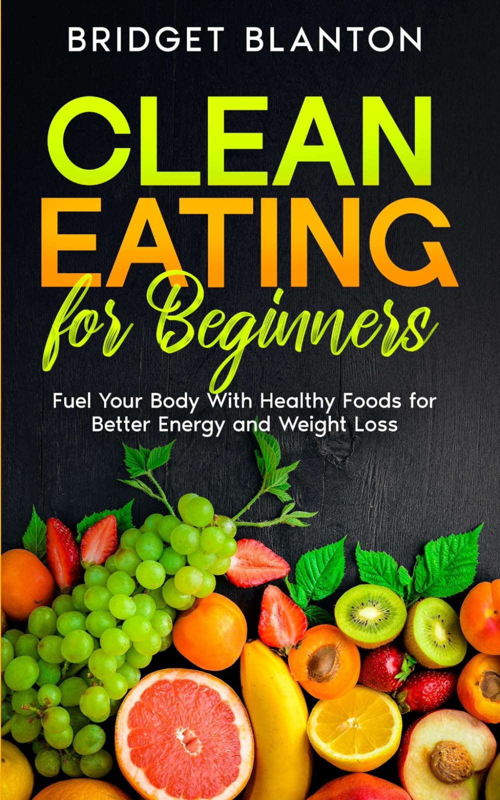 Clean Eating for Beginners: Fuel Your Body With Healthy Foods for Better Energy and Weight Loss (Not Your Typical Diet!)
