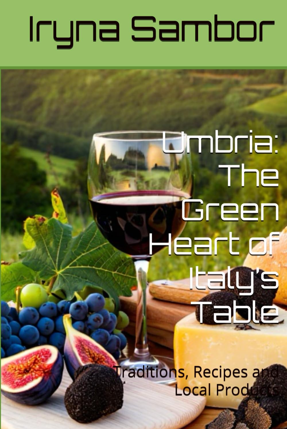 Umbria: The Green Heart of Italy’s Table: Traditions, Recipes and Local Products (Encyclopedia of Italian cuisine "Taste of Italy: Culinary travels across the regions" from Irina Sambor)