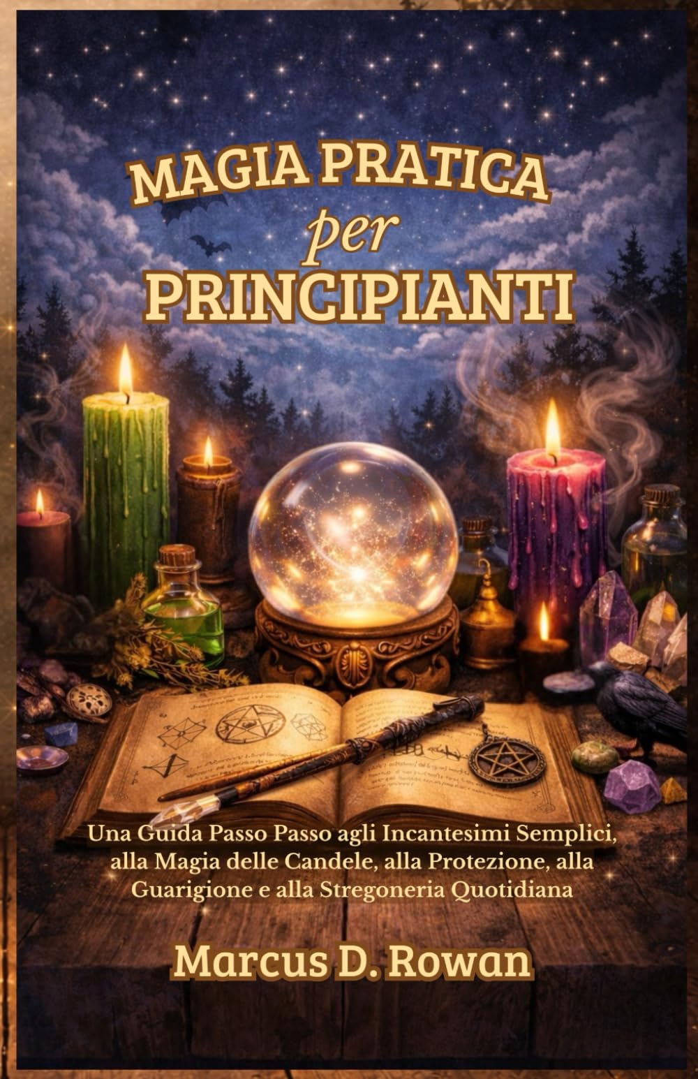 Magia Pratica per principianti: Una Guida Passo Passo agli Incantesimi Semplici, alla Magia delle Candele, alla Protezione, alla Guarigione e alla Stregoneria Quotidiana