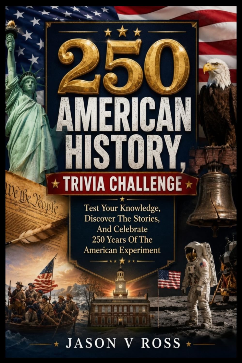 250 AMERICAN HISTORY, TRIVIA CHALLENGE: Test Your Knowledge, Discover The Stories, And Celebrate 250 Years Of The American Experiment